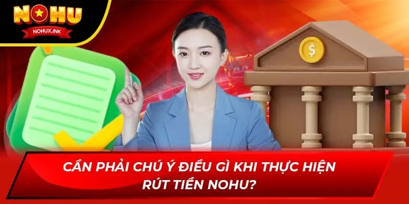 Cần phải chú ý điều gì khi thực hiện rút tiền Nohu?