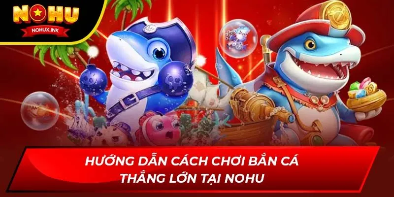 huong dan cach choi ban ca thang lon tai nohu
