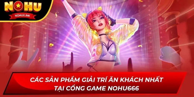 Các sản phẩm giải trí ăn khách nhất tại cổng game NOHU666
