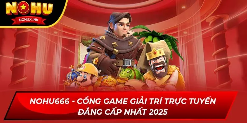 nohu666 cong game giai tri truc tuyen dang cap nhat 2025