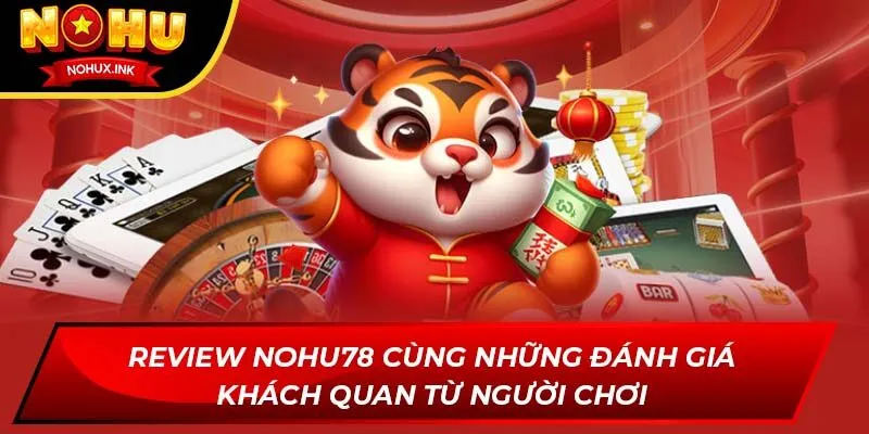 review nohu78 cung nhung danh gia khach quan tu nguoi choi
